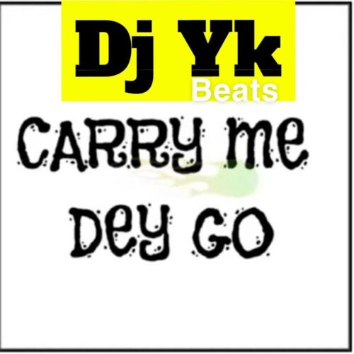 DJ YK - Carry Me Dey Go