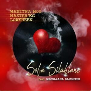 Wanitwa Mos, Master KG & Lowsheen ft Nkosazana Daughter – Sofa Silahlane